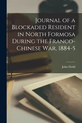 Journal d'un résident bloqué dans le nord de Formose pendant la guerre franco-chinoise, 1884-5 - Journal of a Blockaded Resident in North Formosa During the Franco-Chinese War, 1884-5