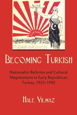 Devenir turc : Réformes nationalistes et négociations culturelles dans la Turquie républicaine du début 1923-1945 - Becoming Turkish: Nationalist Reforms and Cultural Negotiations in Early Republican Turkey 1923-1945