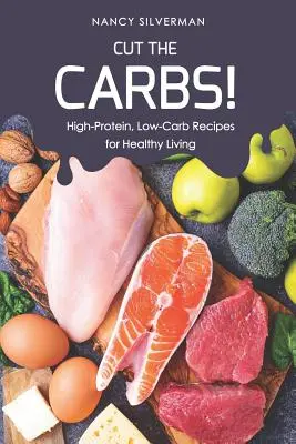 Coupez les glucides ! Recettes hyperprotéinées et pauvres en glucides pour une vie saine - Cut the Carbs!: High-Protein, Low-Carb Recipes for Healthy Living