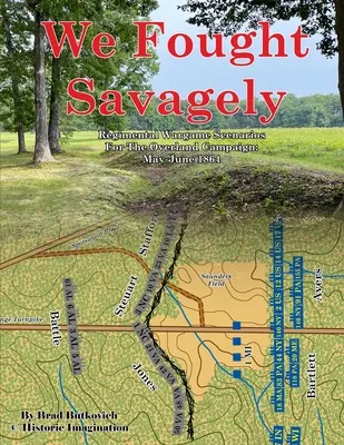 Nous avons combattu sauvagement : Scénarios de jeu de régiment pour la campagne terrestre : mai-juin 1864 - We Fought Savagely: Regimental Wargame Scenarios For The Overland Campaign: May-June 1864