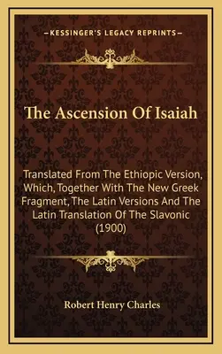 L'ascension d'Isaïe : L'ascension d'Isaïe : Traduit de la version éthiopique, qui, avec le nouveau fragment grec, les versions latines et la trilogie latine, a été traduite en français et en anglais. - The Ascension Of Isaiah: Translated From The Ethiopic Version, Which, Together With The New Greek Fragment, The Latin Versions And The Latin Tr