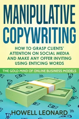 Manipulative Copywriting : Comment capter l'attention des clients sur les médias sociaux et rendre n'importe quelle offre attrayante en utilisant des mots séduisants - Manipulative Copywriting: How to Grasp clients' attention on Social Media and make Any Offer Inviting Using enticing Words