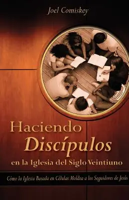 Haciendo Discipulos En La Iglesia del Siglo Veintiuno : Como La Iglesia Basada En Celulas Moldea a Los Seguidores de Jesus - Haciendo Discipulos En La Iglesia del Siglo Veintiuno: Como La Iglesia Basada En Celulas Moldea a Los Seguidores de Jesus