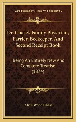 Chase's Family Physician, Farrier, Beekeeper, And Second Receipt Book : Un traité entièrement nouveau et complet (1874) - Dr. Chase's Family Physician, Farrier, Beekeeper, And Second Receipt Book: Being An Entirely New And Complete Treatise (1874)
