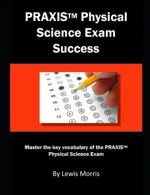 Praxis Physical Science Exam Success : Maîtriser le vocabulaire clé de l'examen Praxis de sciences physiques - Praxis Physical Science Exam Success: Master the Key Vocabulary of the Praxis Physical Science Exam