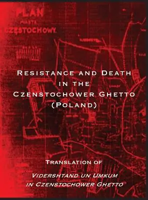 Résistance et mort dans le ghetto de Czenstochower : traduction de Vidershtand un Umkum in Czenstochower Ghetto - Resistance and Death in the Czenstochower Ghetto: Translation of Vidershtand un Umkum in Czenstochower Ghetto