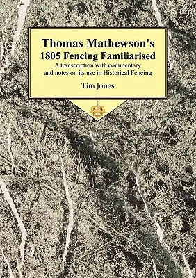 L'escrime familière de Thomas Mathewson (1805) : Une transcription avec commentaires et notes sur son utilisation dans l'escrime historique - Thomas Mathewson's 1805 Fencing Familiarised: A Transcription with Commentary and Notes on Its Use in Historical Fencing