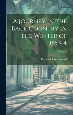 Voyage dans l'arrière-pays pendant l'hiver 1853-4 ; Volume 1 - A Journey in the Back Country in the Winter of 1853-4; Volume 1