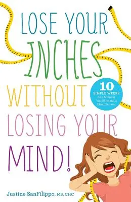 Perdez vos centimètres sans perdre la tête ! 10 semaines simples pour une taille plus fine et une meilleure santé - Lose Your Inches without Losing Your Mind!: 10 Simple Weeks to a Slimmer Waistline and a Healthier You