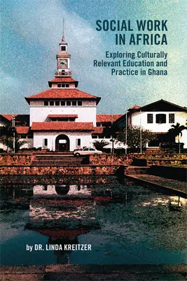 Le travail social en Afrique : Exploration d'une éducation et d'une pratique culturellement pertinentes au Ghana - Social Work in Africa: Exploring Culturally Relevant Education and Practice in Ghana