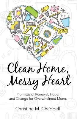 Une maison propre, un cœur en désordre : Promesses de renouveau, d'espoir et de changement pour les mamans débordées - Clean Home, Messy Heart: Promises of Renewal, Hope, and Change for Overwhelmed Moms