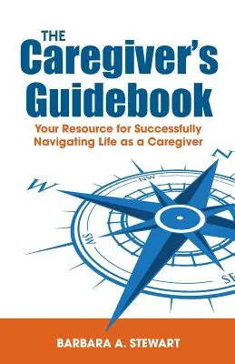 Le guide de l'aidant : Votre ressource pour naviguer avec succès dans votre vie d'aidant - The Caregiver's Guidebook: Your Resource for Successfully Navigating Your Life as a Caregiver