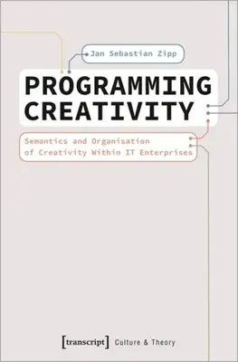 Programmation de la créativité : Sémantique et organisation de la créativité au sein des entreprises informatiques - Programming Creativity: Semantics and Organisation of Creativity Within It Enterprises