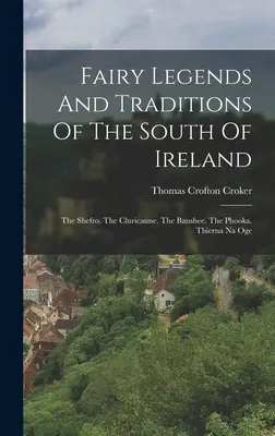 Légendes et traditions des fées du sud de l'Irlande : Le Shefro. La Cluricaune. La Banshee. Le Phooka. Thierna Na Oge - Fairy Legends And Traditions Of The South Of Ireland: The Shefro. The Cluricaune. The Banshee. The Phooka. Thierna Na Oge