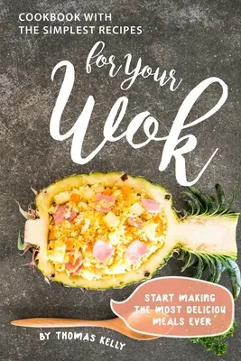 Cookbook with the Simplest Recipes for Your Wok (Livre de cuisine avec les recettes les plus simples pour votre wok) : Commencez à préparer les repas les plus délicieux de votre vie - Cookbook with the Simplest Recipes for Your Wok: Start Making the Most Delicious Meals Ever