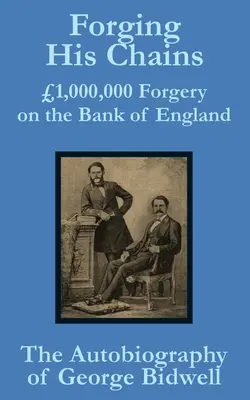 Forger ses chaînes : 1 000 000 Faux sur la Banque d'Angleterre -- L'autobiographie de George Bidwell - Forging his Chains: 1,000,000 Forgery on the Bank of England -- The Autobiography of George Bidwell