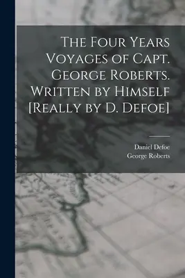 Les quatre années de voyage du capitaine George Roberts. Écrit par lui-même [Vraiment par D. Defoe] - The Four Years Voyages of Capt. George Roberts. Written by Himself [Really by D. Defoe]