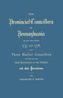 Les conseillers provinciaux de Pennsylvanie, qui ont exercé leurs fonctions entre 1733 et 1776, et les conseillers antérieurs qui ont été à un moment donné les premiers magistrats de la province de Pennsylvanie. - Provincial Councillors of Pennsylvania, Who Held Office Between 1733 and 1776, and Those Earlier Councillors Who Were Some Time Chief Magistrates of t