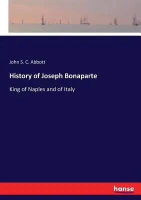 Histoire de Joseph Bonaparte : Roi de Naples et d'Italie - History of Joseph Bonaparte: King of Naples and of Italy