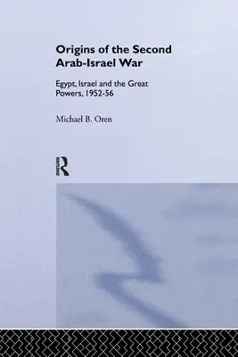 Les origines de la deuxième guerre israélo-arabe : l'Égypte, Israël et les grandes puissances, 1952-56 - The Origins of the Second Arab-Israel War: Egypt, Israel and the Great Powers, 1952-56