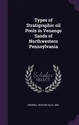 Types de mares à huile stratigraphiques dans les sables de Venango au nord-ouest de la Pennsylvanie - Types of Stratigraphic oil Pools in Venango Sands of Northwestern Pennsylvania