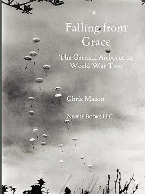 Tomber en disgrâce : Les troupes aéroportées allemandes (Fallschirmjager) pendant la Seconde Guerre mondiale - Falling from Grace: The German Airborne (Fallschirmjager) in World War II