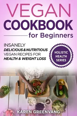 Livre de cuisine végétalienne pour débutants : Recettes végétaliennes incroyablement délicieuses et nutritives pour la santé et la perte de poids - Vegan Cookbook for Beginners: Insanely Delicious and Nutritious Vegan Recipes for Health & Weight Loss