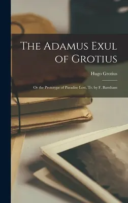 L'Adamus Exul de Grotius : Ou le prototype du Paradis perdu, Tr. par F. Barnham - The Adamus Exul of Grotius: Or the Prototype of Paradise Lost, Tr. by F. Barnham