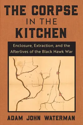 Le cadavre dans la cuisine : L'enfermement, l'extraction et les séquelles de la guerre du Faucon noir - The Corpse in the Kitchen: Enclosure, Extraction, and the Afterlives of the Black Hawk War
