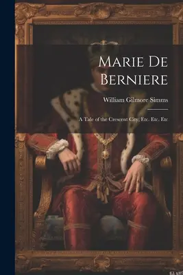 Marie De Berniere : Une histoire de la ville du Croissant, Etc. Etc. Etc. - Marie De Berniere: A Tale of the Crescent City, Etc. Etc. Etc