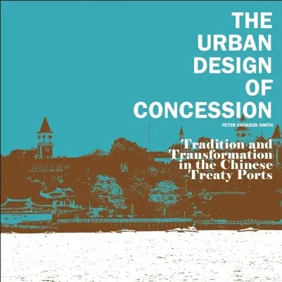 L'aménagement urbain de la concession : Tradition et transformation dans les ports de traité chinois - The Urban Design of Concession: Tradition and Transformation in the Chinese Treaty Ports