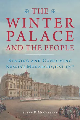 Le palais d'hiver et le peuple : Mise en scène et consommation de la monarchie russe, 1754-1917 - The Winter Palace and the People: Staging and Consuming Russia's Monarchy, 1754-1917