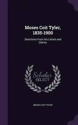 Moses Coit Tyler, 1835-1900 : Sélection de ses lettres et journaux intimes - Moses Coit Tyler, 1835-1900: Selections From His Letters and Diaries