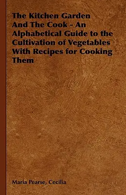 The Kitchen Garden And The Cook - An Alphabetical Guide to the Cultivation of Vegetables With Recipes for Cooking them (Le potager et le cuisinier - Guide alphabétique de la culture des légumes avec des recettes pour les cuisiner) - The Kitchen Garden And The Cook - An Alphabetical Guide to the Cultivation of Vegetables With Recipes for Cooking Them