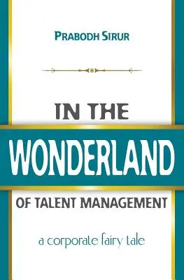 Au pays des merveilles de la gestion des talents : Un conte de fées d'entreprise - In The Wonderland Of Talent Management: A Corporate Fairy Tale