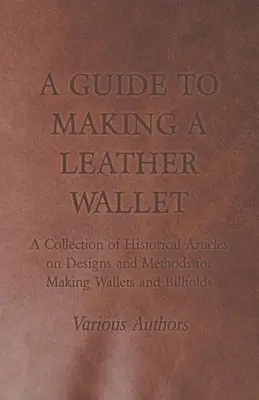 Guide de fabrication d'un portefeuille en cuir - Une collection d'articles historiques sur les modèles et les méthodes de fabrication de portefeuilles et de porte-billets - A Guide to Making a Leather Wallet - A Collection of Historical Articles on Designs and Methods for Making Wallets and Billfolds