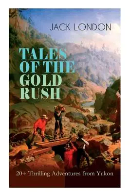 TALES OF THE GOLD RUSH - 20+ Thrilling Adventures from Yukon : L'appel de la nature, Le croc blanc, Le jour brûlant, Le fils du loup et Le dieu de sa graisse - TALES OF THE GOLD RUSH - 20+ Thrilling Adventures from Yukon: The Call of the Wild, White Fang, Burning Daylight, Son of the Wolf & The God of His Fat