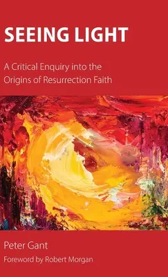 Voir la lumière : Une enquête critique sur les origines de la foi en la résurrection - Seeing Light: A Critical Enquiry into the Origins of Resurrection Faith