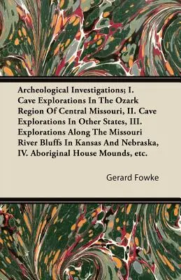 Recherches archéologiques ; I. Explorations de grottes dans la région Ozark du Missouri central, II. Explorations de grottes dans d'autres États, III. Explorations a - Archeological Investigations; I. Cave Explorations in the Ozark Region of Central Missouri, II. Cave Explorations in Other States, III. Explorations a