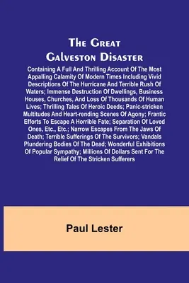 The Great Galveston Disaster ; Containing a Full and Thrilling Account of the Most Appalling Calamity of Modern Times Including Vivid Descriptions of t - The Great Galveston Disaster; Containing a Full and Thrilling Account of the Most Appalling Calamity of Modern Times Including Vivid Descriptions of t