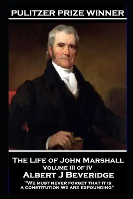 The Life of John Marshall Volume III of IV : « Nous ne devons jamais oublier que c'est une constitution que nous exposons ». - The Life of John Marshall Volume III of IV: 'We must never forget that it is a constitution we are expounding''