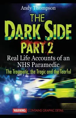 The Dark Side Part 2 : Real Life Accounts of an NHS Paramedic The Traumatic, the Tragic and the Tearful (Le côté sombre, partie 2 : récits de la vie réelle d'un auxiliaire médical du NHS - Le traumatisme, la tragédie et les larmes) - The Dark Side Part 2: Real Life Accounts of an NHS Paramedic The Traumatic, the Tragic and the Tearful