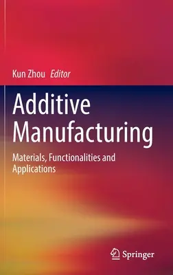 Fabrication additive : Matériaux, fonctionnalités et applications - Additive Manufacturing: Materials, Functionalities and Applications