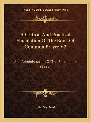 Elucidation critique et pratique du Livre de la prière commune V2 : Et l'administration des sacrements (1828) - A Critical And Practical Elucidation Of The Book Of Common Prayer V2: And Administration Of The Sacraments (1828)