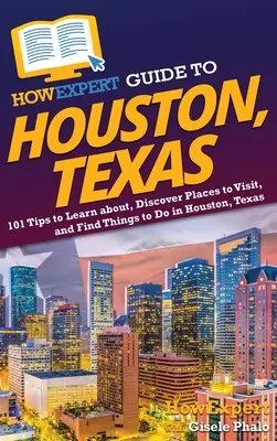 Guide HowExpert de Houston, Texas : 101 conseils pour s'informer, découvrir des lieux à visiter et trouver des choses à faire à Houston, Texas - HowExpert Guide to Houston, Texas: 101 Tips to Learn about, Discover Places to Visit, and Find Things to Do in Houston, Texas