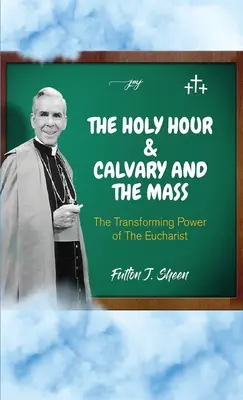 L'heure sainte, le Calvaire et la messe : Le pouvoir transformateur de l'Eucharistie - The Holy Hour and Calvary and the Mass: The Transforming Power of the Eucharist