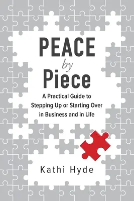 PEACE by Piece : Un guide pratique pour progresser ou repartir à zéro dans les affaires et dans la vie - PEACE by Piece: A practical guide to stepping up or starting over in business and in life