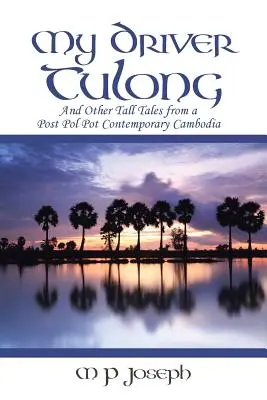 Mon chauffeur Tulong : Et autres contes d'un Cambodge contemporain post-Pol Pot - My Driver Tulong: And Other Tall Tales from a Post Pol Pot Contemporary Cambodia