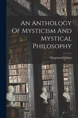 Anthologie de la mystique et de la philosophie mystique - An Anthology Of Mysticism And Mystical Philosophy