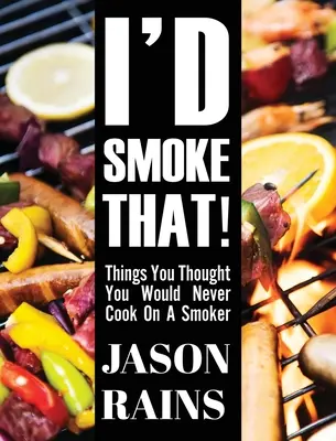 Je fumerais ça ! Des choses que vous pensiez ne jamais pouvoir cuisiner au fumoir - I'd Smoke That! Things You Thought You Would Never Cook On A Smoker